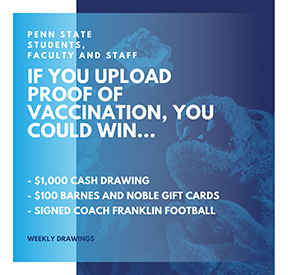 Penn State students, faculty and staff If you upload proof of vaccination, you could win ... $1,000 cash drawing; $100 Barnes and Noble gift cards; signed Coach Franklin football. Weekly drawings